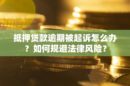 北京抵押贷款逾期被起诉怎么办？如何规避法律风险？