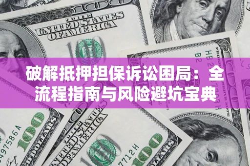 北京破解抵押担保诉讼困局：全流程指南与风险避坑宝典