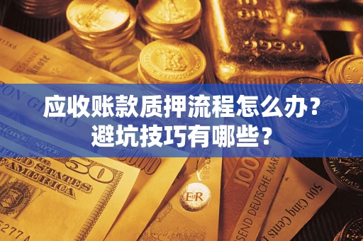 北京应收账款质押流程怎么办？避坑技巧有哪些？