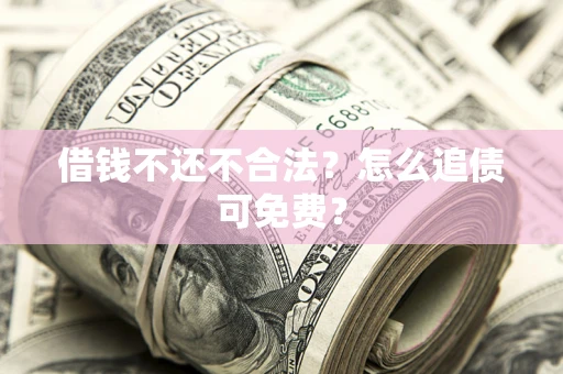 北京借钱不还不合法？怎么追债可免费？