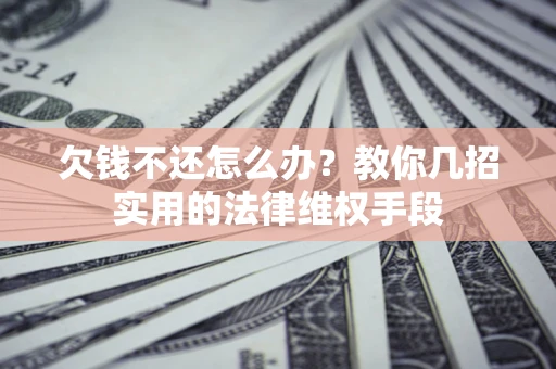 北京欠钱不还怎么办？教你几招实用的法律维权手段