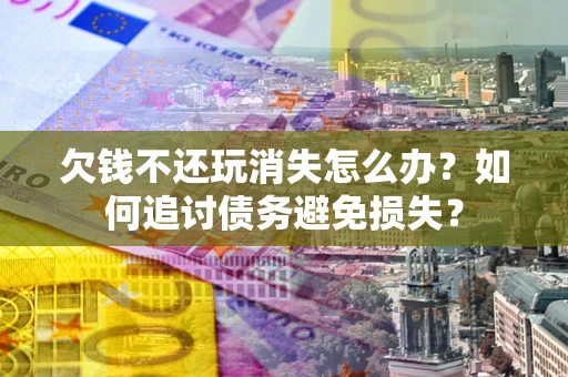 北京欠钱不还玩消失怎么办？如何追讨债务避免损失？