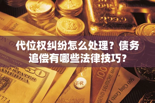 北京代位权纠纷怎么处理？债务追偿有哪些法律技巧？