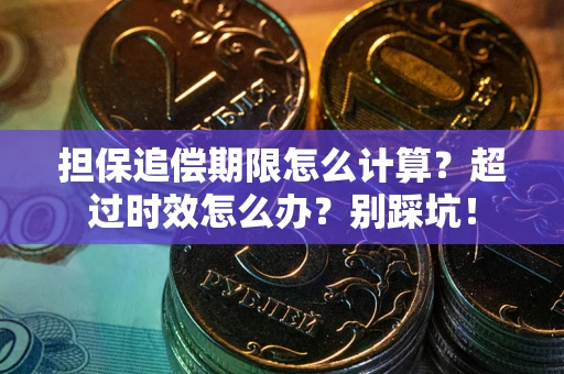 北京担保追偿期限怎么计算？超过时效怎么办？别踩坑！