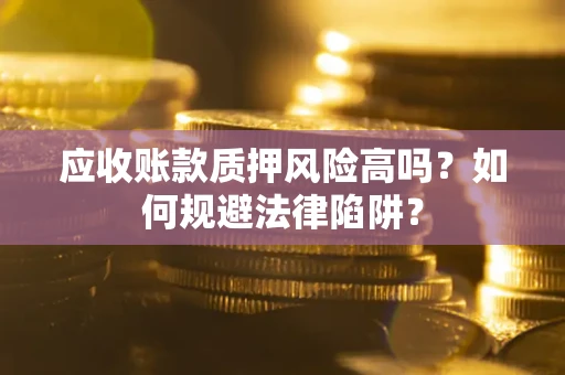 北京应收账款质押风险高吗？如何规避法律陷阱？