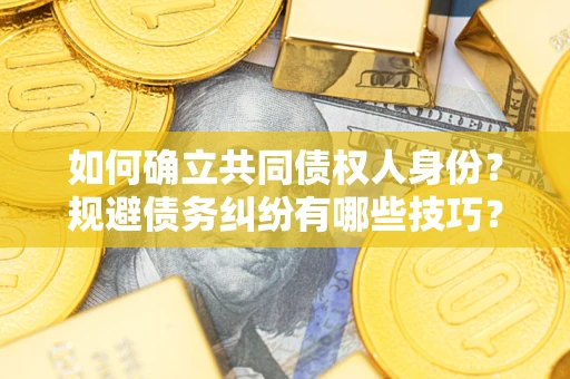 北京如何确立共同债权人身份？规避债务纠纷有哪些技巧？