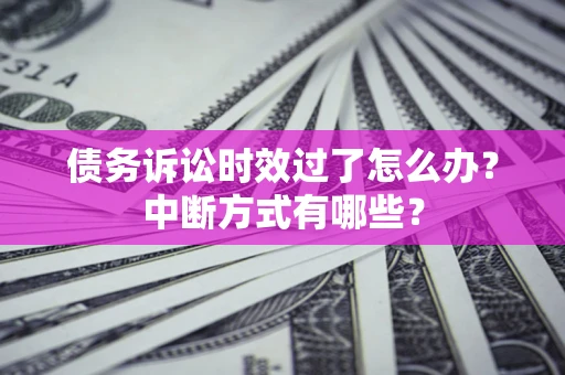 北京债务诉讼时效过了怎么办？中断方式有哪些？