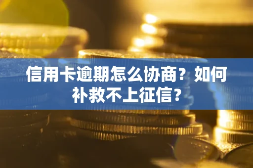 北京信用卡逾期怎么协商？如何补救不上征信？