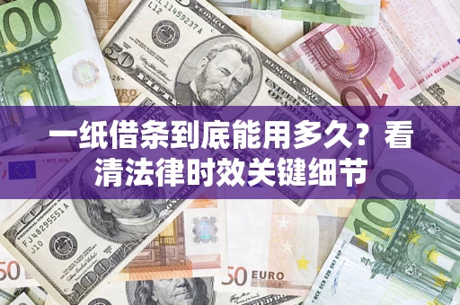 北京一纸借条到底能用多久？看清法律时效关键细节