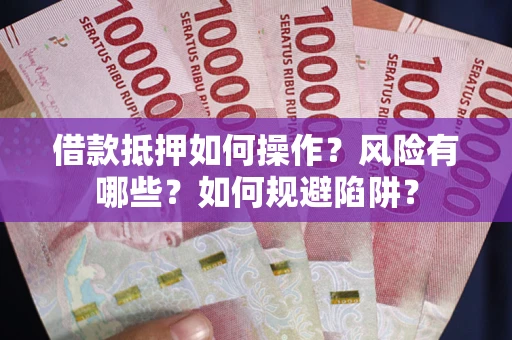 北京借款抵押如何操作？风险有哪些？如何规避陷阱？