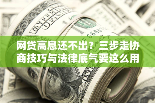 北京网贷高息还不出？三步走协商技巧与法律底气要这么用