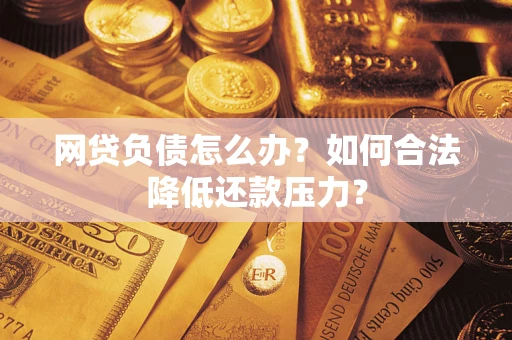 北京网贷负债怎么办？如何合法降低还款压力？