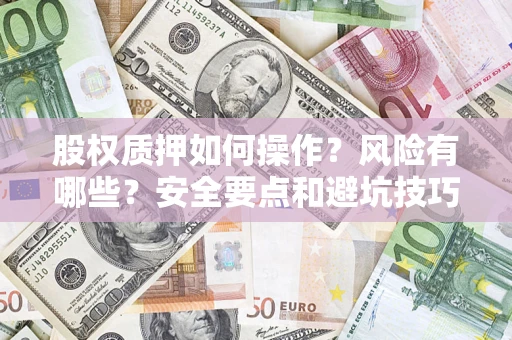 北京股权质押如何操作？风险有哪些？安全要点和避坑技巧？