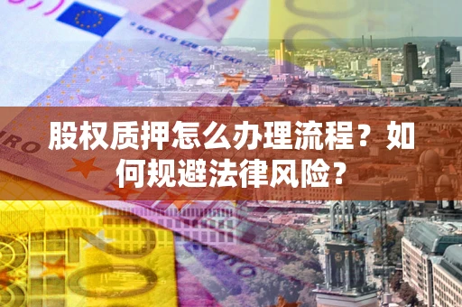 北京股权质押怎么办理流程？如何规避法律风险？