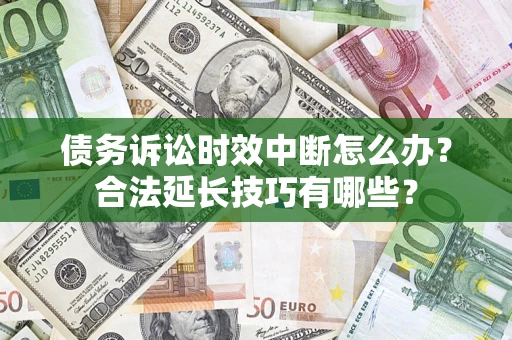 北京债务诉讼时效中断怎么办？合法延长技巧有哪些？
