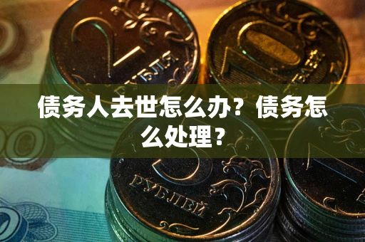 北京债务人去世怎么办？债务怎么处理？
