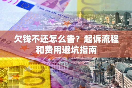 北京欠钱不还怎么告?起诉流程和费用避坑指南 北京欠钱不还怎么告?起诉流程和费用避坑指南