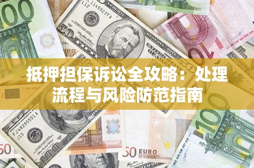北京抵押担保诉讼全攻略：处理流程与风险防范指南