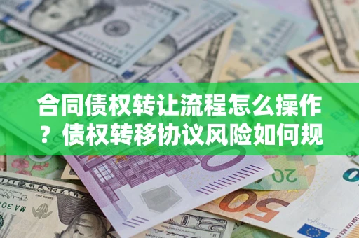 北京合同债权转让流程怎么操作？债权转移协议风险如何规避？