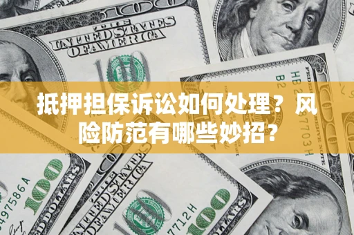 北京抵押担保诉讼如何处理？风险防范有哪些妙招？