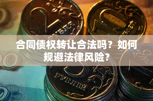 北京合同债权转让合法吗？如何规避法律风险？