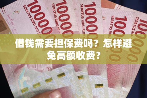 北京借钱需要担保费吗？怎样避免高额收费？