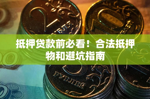 北京抵押贷款前必看！合法抵押物和避坑指南