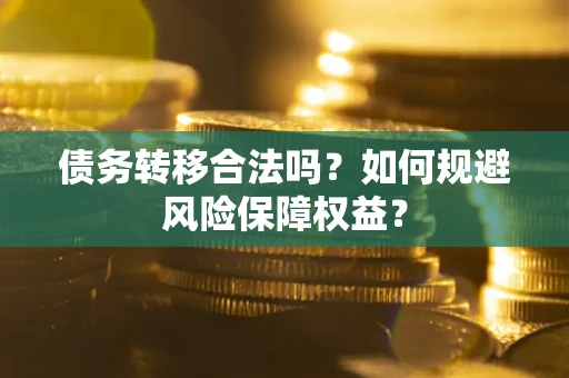 北京债务转移合法吗？如何规避风险保障权益？