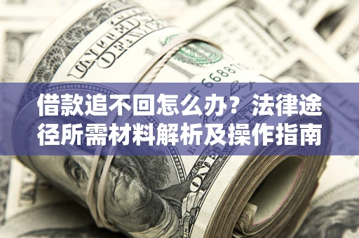 北京借款追不回怎么办?法律途径所需材料解析及操作指南 北京借款追不回怎么办?法律途径所需材料解析及操作指南