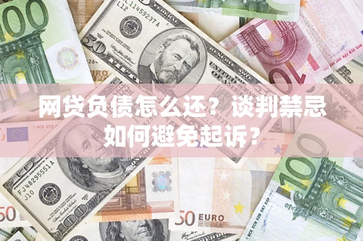 北京网贷负债怎么还？谈判禁忌如何避免起诉？