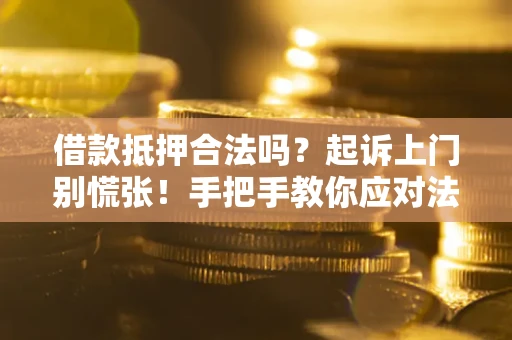 北京借款抵押合法吗？起诉上门别慌张！手把手教你应对法律程序