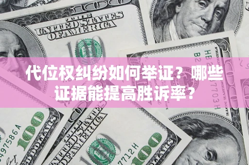 北京代位权纠纷如何举证？哪些证据能提高胜诉率？