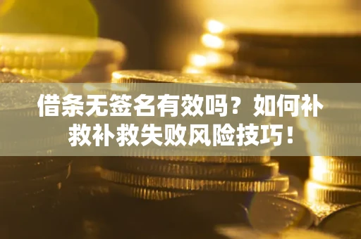 北京借条无签名有效吗？如何补救补救失败风险技巧！