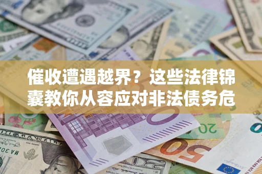 北京催收遭遇越界？这些法律锦囊教你从容应对非法债务危机