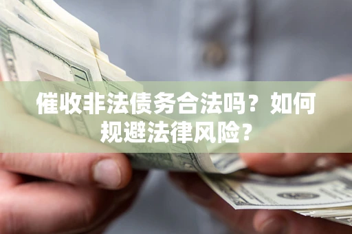 北京催收非法债务合法吗？如何规避法律风险？