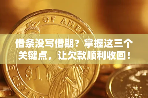 北京借条没写借期？掌握这三个关键点，让欠款顺利收回！