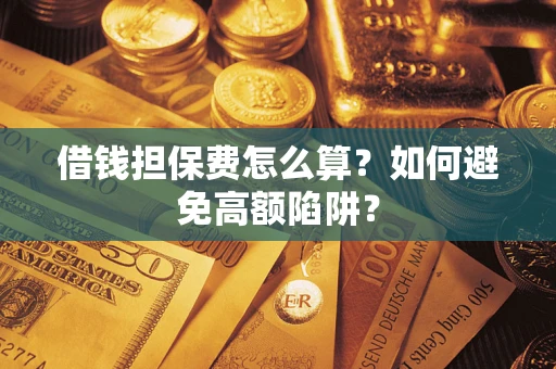 北京借钱担保费怎么算？如何避免高额陷阱？