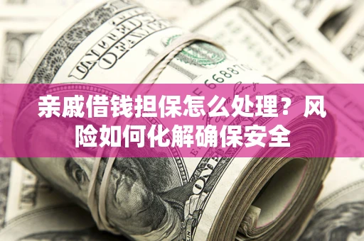北京亲戚借钱担保怎么处理？风险如何化解确保安全