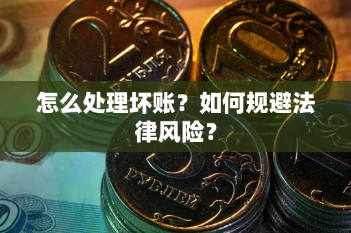 北京怎么处理坏账？如何规避法律风险？