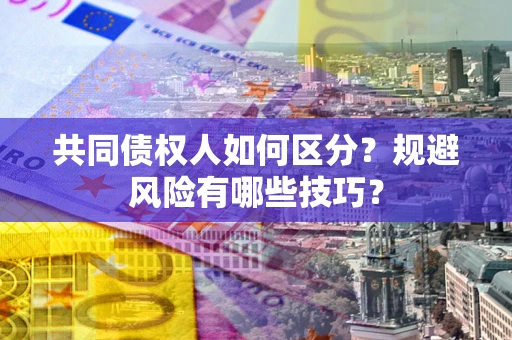 北京共同债权人如何区分？规避风险有哪些技巧？