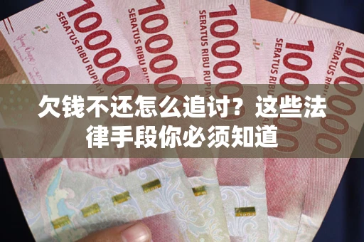 北京欠钱不还怎么追讨？这些法律手段你必须知道