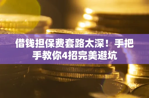 北京借钱担保费套路太深！手把手教你4招完美避坑