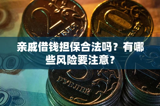 北京亲戚借钱担保合法吗？有哪些风险要注意？