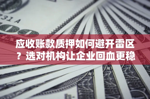 北京应收账款质押如何避开雷区？选对机构让企业回血更稳