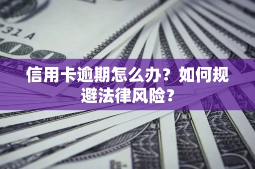 北京信用卡逾期怎么办？如何规避法律风险？