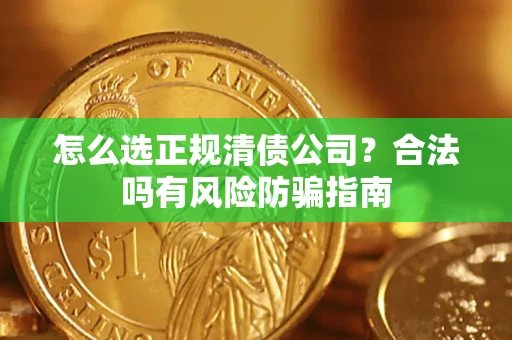北京怎么选正规清债公司？合法吗有风险防骗指南
