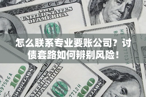 北京怎么联系专业要账公司？讨债套路如何辨别风险！