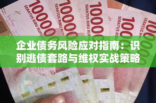 北京企业债务风险应对指南：识别逃债套路与维权实战策略