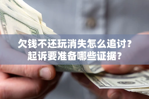 北京欠钱不还玩消失怎么追讨？起诉要准备哪些证据？