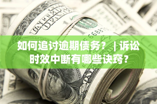 北京如何追讨逾期债务？ | 诉讼时效中断有哪些诀窍？